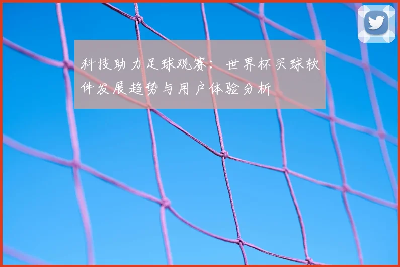 科技助力足球观赛：世界杯买球软件发展趋势与用户体验分析