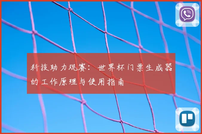 科技助力观赛：世界杯门票生成器的工作原理与使用指南
