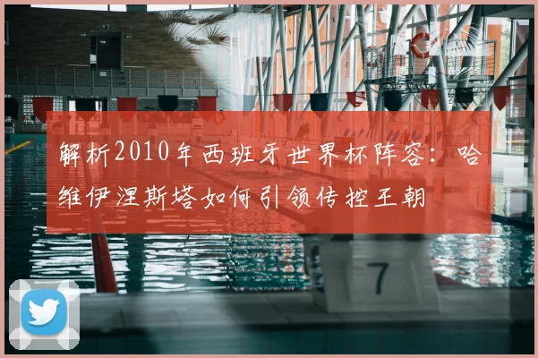 解析2010年西班牙世界杯阵容：哈维伊涅斯塔如何引领传控王朝