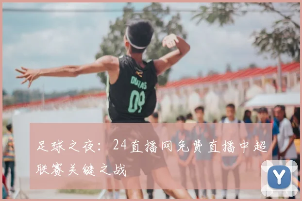 足球之夜：24直播网免费直播中超联赛关键之战