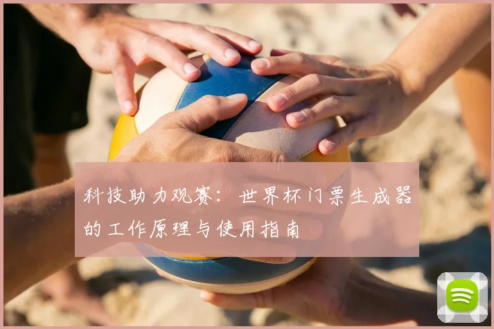 科技助力观赛：世界杯门票生成器的工作原理与使用指南